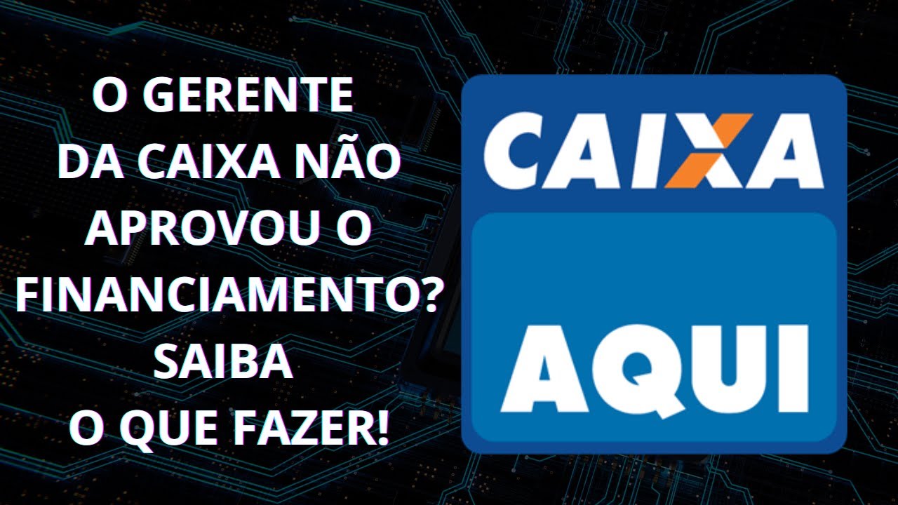 O Gerente da Caixa não aprovou o financiamento.