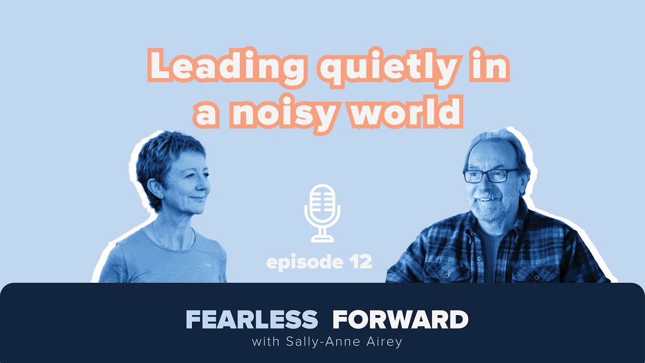 Leading quietly in a noisy world - ep12 - Fearless Forward Podcast