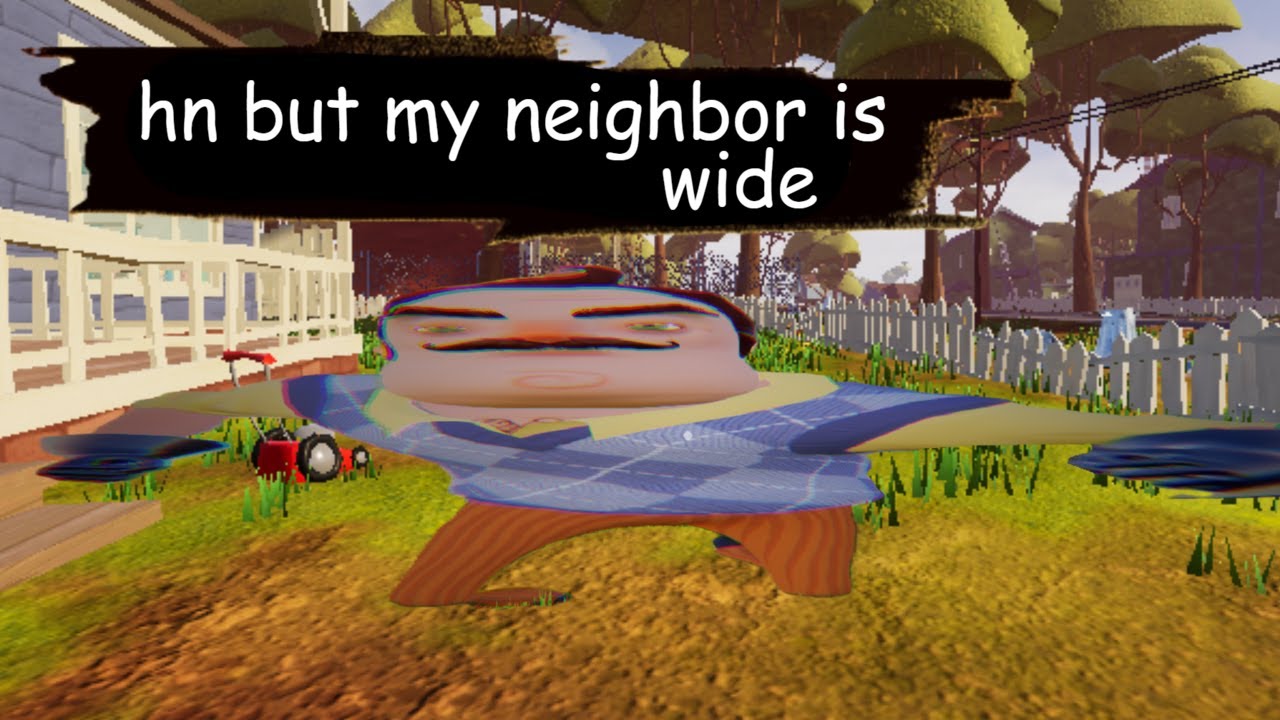 Hello Neighbor But My Neighbor Is Wide