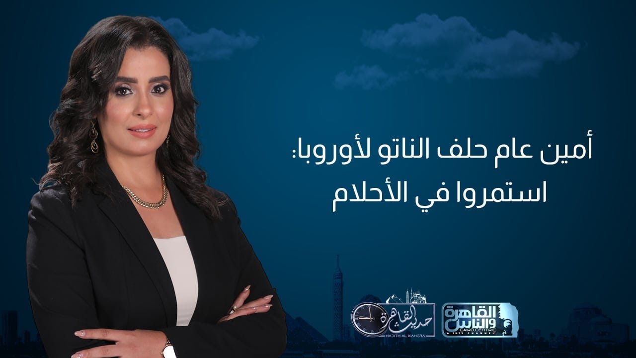 حديث القاهرة | أمين عام حلف الناتو: لا نستطيع الاستغناء عن أمريكا.. وحكومة نتنياهو مهددة بالسقوط