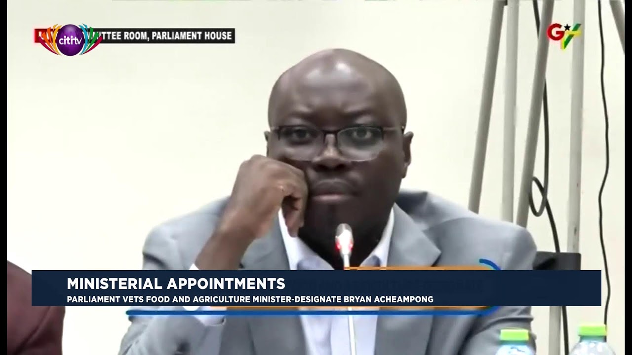 Vetting of Minister-designate for Food and Agriculture Bryan Acheampong | Citi Newsroom