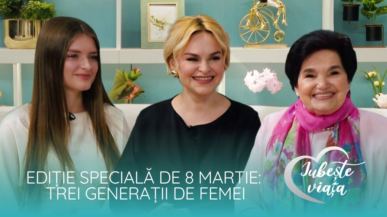 EDIȚIE SPECIALĂ DE 8 MARTIE: Trei generații de femei - mamă, fiică și bunică /08.03.2026