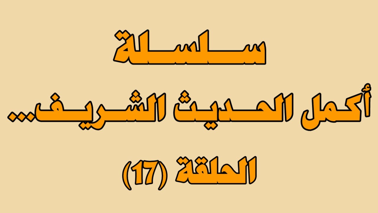 سلسة أكمل الحديث الشريف.... الحلقة (17)