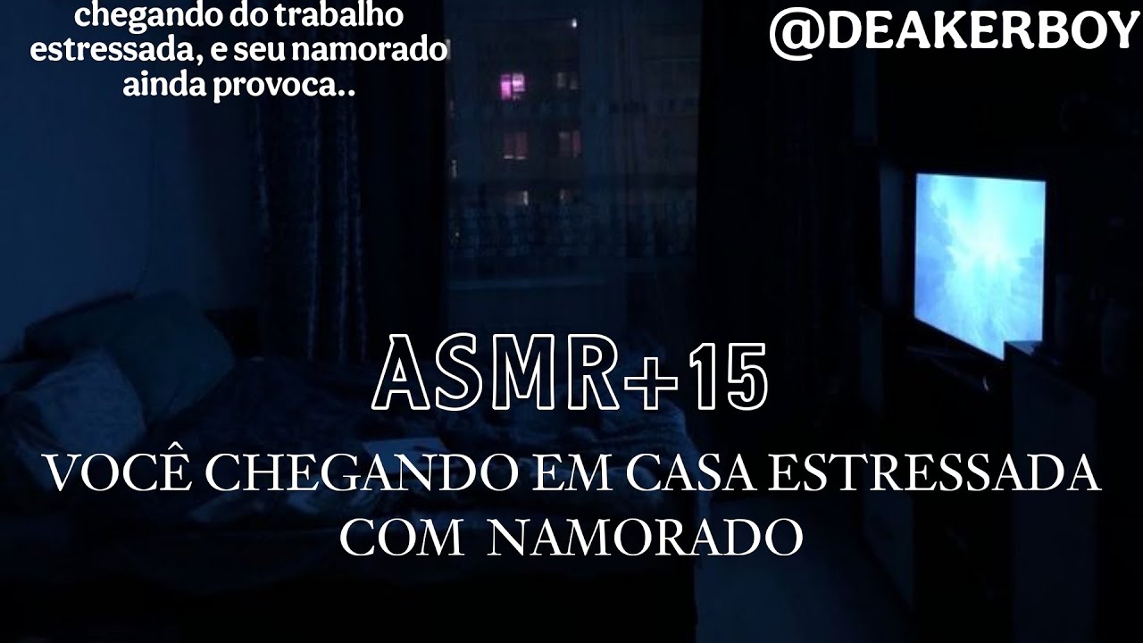 Asmr +15 - Voc&ecirc; chegando em casa estressada com seu Namorado...