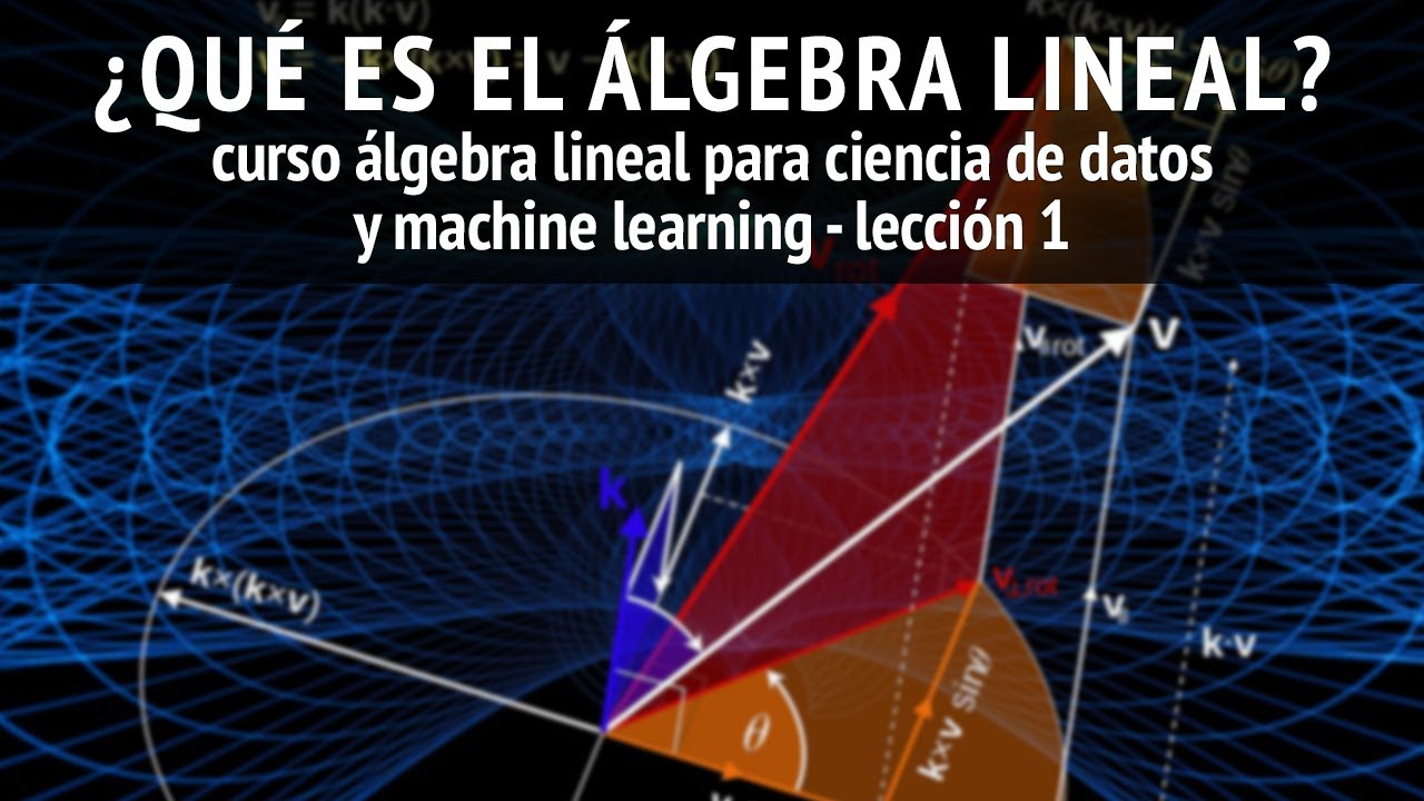 El &Aacute;LGEBRA LINEAL y su importancia en la CIENCIA DE DATOS y el MACHINE LEARNING