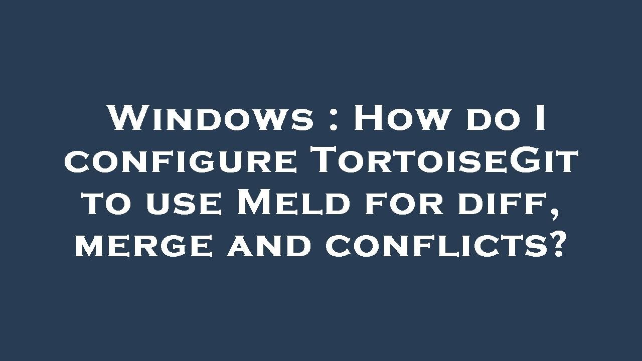 Windows : How do I configure TortoiseGit to use Meld for diff, merge and conflicts?