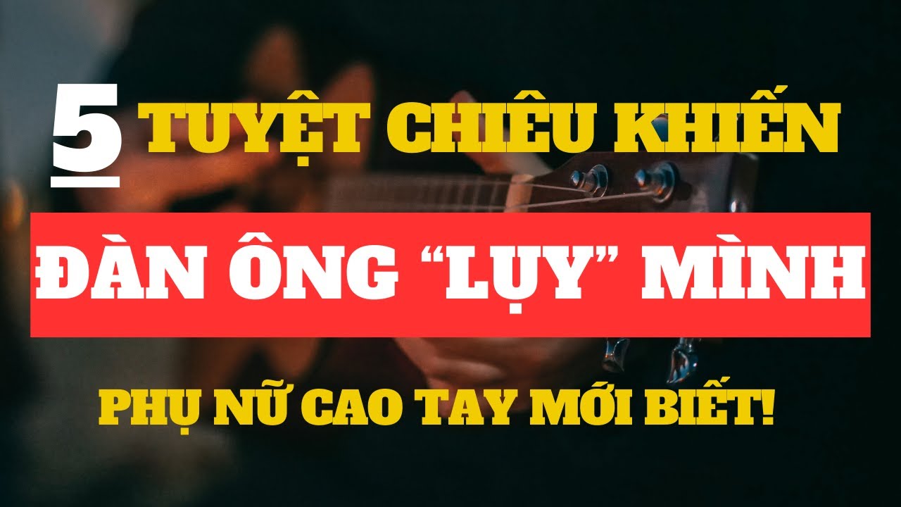5 Tuyệt Chiêu Làm Cho Đàn Ông Lụy Mình | Đèn Dầu