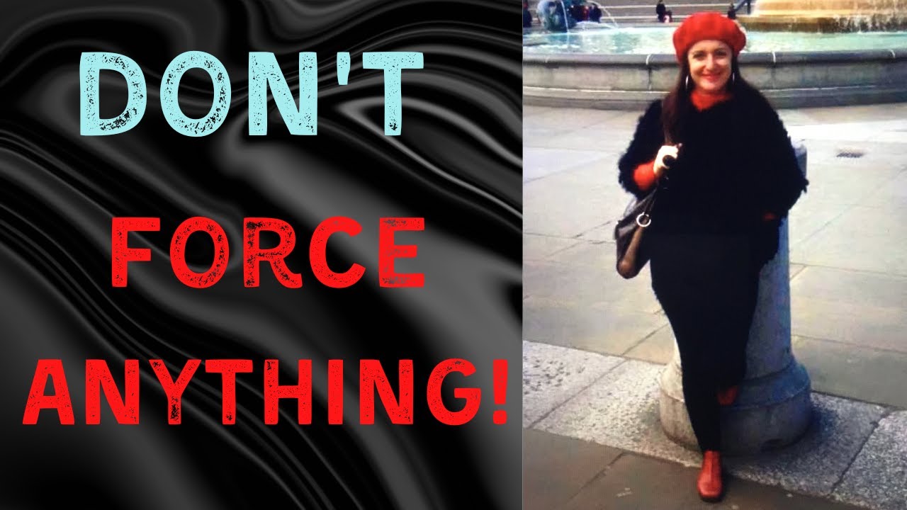 Don’t Force ANYTHING