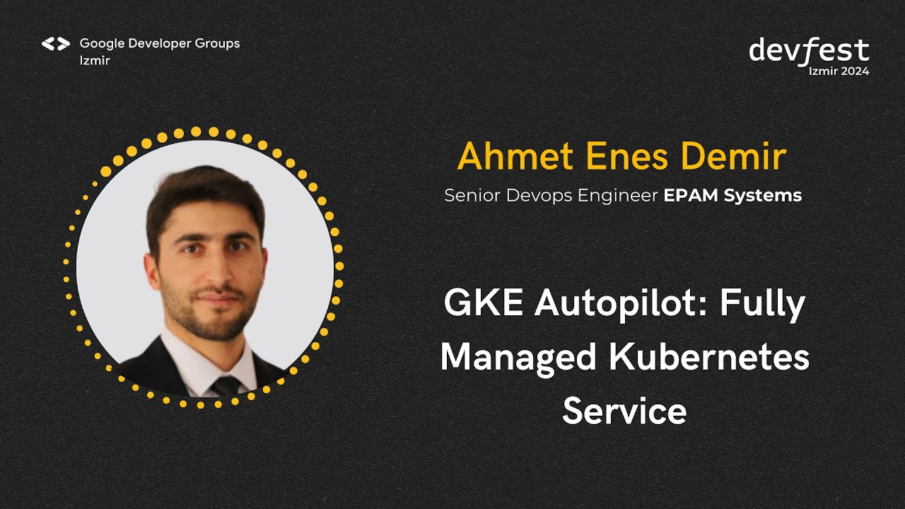 Ahmet Enes Demir - GKE Autopilot: Fully Managed Kubernetes Service - #devfestizmir24