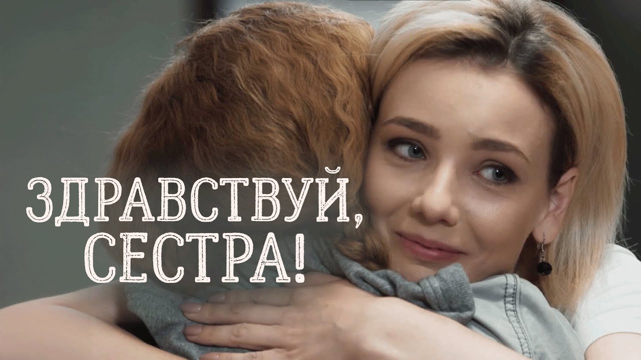 Сериал Здравствуй, сестра: ВСЕ СЕРИИ ПОДРЯД
