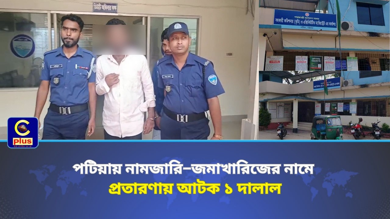 পটিয়ায় নামজারি–জমাখারিজের নামে প্রতারণায় আটক ১ দালাল | Cplus