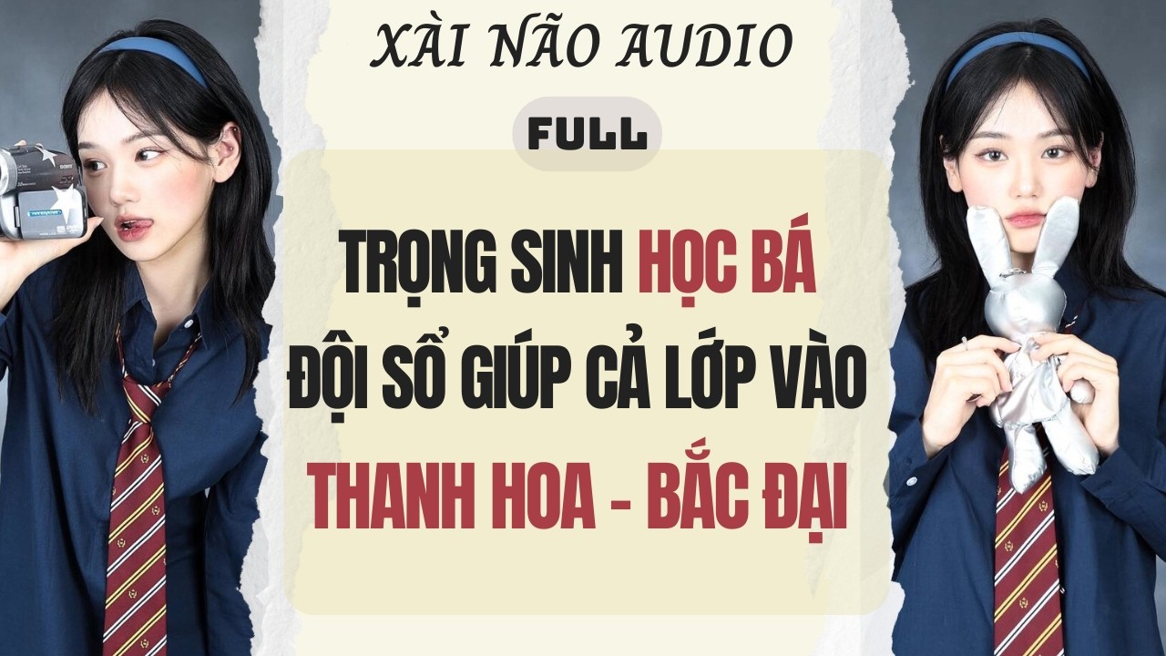 Full audio| TRỌNG SINH HỌC BÁ ĐỘI SỔ GIÚP CẢ LỚP VÀO THANH HOA -BẮC ĐẠI | Xài Não Audio #truyenaudio