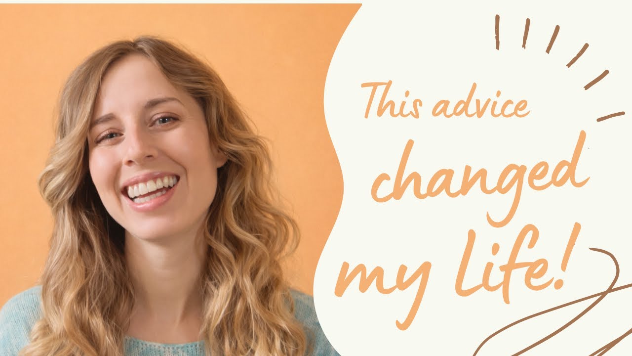 The ONE ADVICE that changed my life!