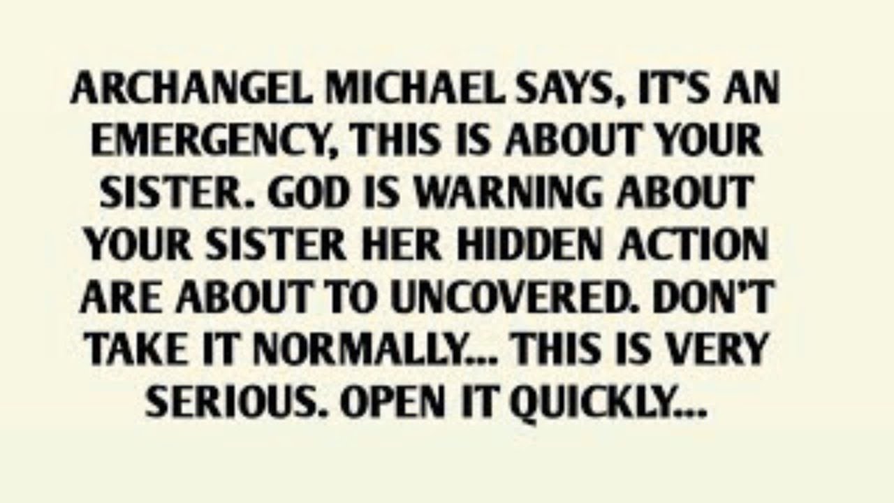 ARCHANGEL MICHAEL SAYS, IT'S AN EMERGENCY, THIS IS ABOUT YOUR SISTER. GOD