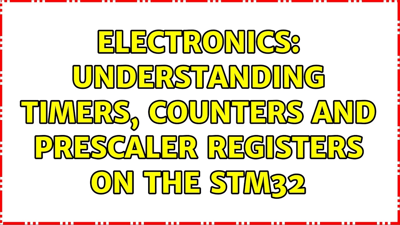 Electronics: Understanding Timers, Counters and Prescaler Registers on the STM32