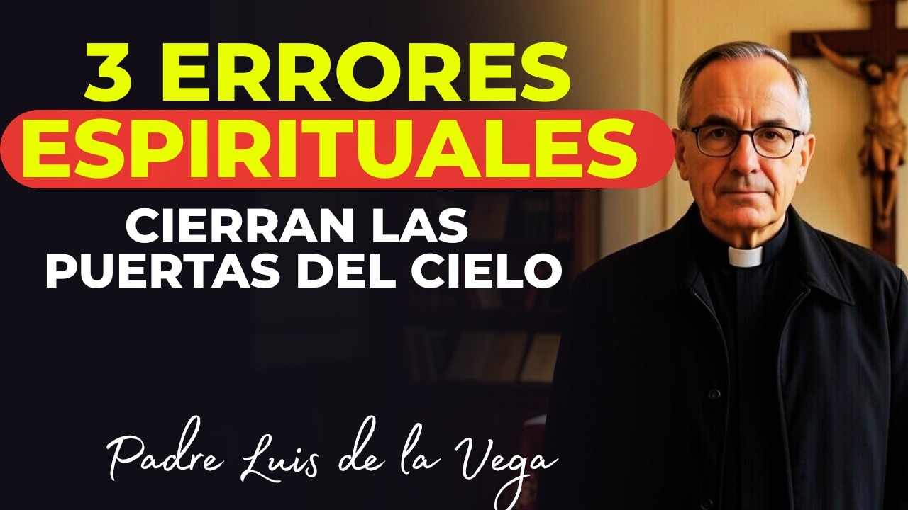 3 Errores Espirituales Que Pueden Cerrar Las Puertas Del Cielo - Padre Luis De La Vega Advierte