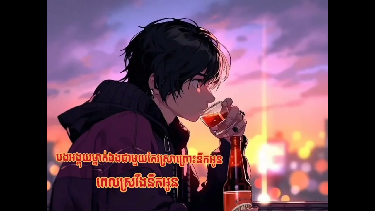 បងអង្គុយម្នាក់ឯងជាមួយកែវស្រាព្រោះនឹកអូន & ពេលស្រវឹងនឹកអូន