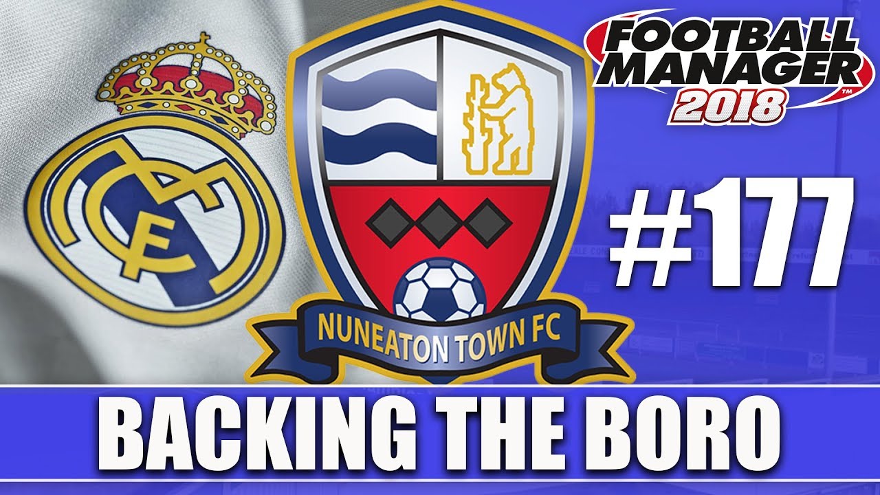 Backing the Boro FM18 | NUNEATON | Part 177 | REAL MADRID | Football Manager 2018