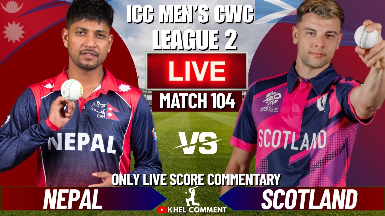 NEPAL VS SCOTLAND WORLD CUP LEAGUE 2 MATCH LIVE SCORE & COMMENTARY | NEP VS SCO | 104TH MATCH