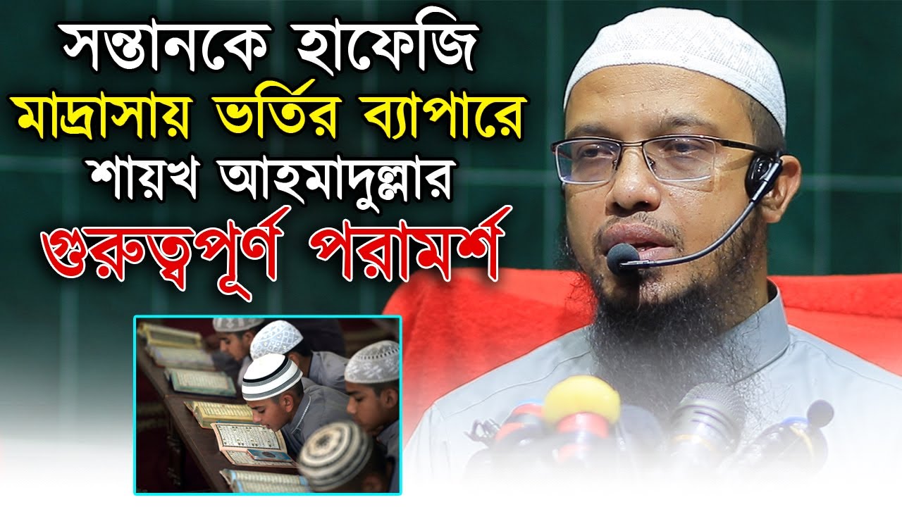হাফেজি মাদ্রাসায় সন্তানকে পরানোর ব্যাপারে পিতা মাতাকে যে পরামর্শ দিলেন Sheikh Ahmadullah