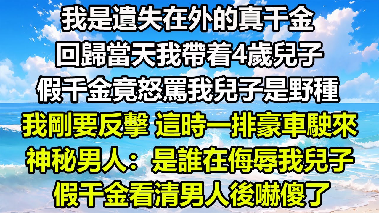 我是遺失在外的真千金，回歸當天我帶着4歲兒子，假千金竟怒罵我兒子是野種，我剛要反擊，這時一排豪車駛來，神秘男人：是誰在侮辱我兒子？假千金看清男人後嚇傻了