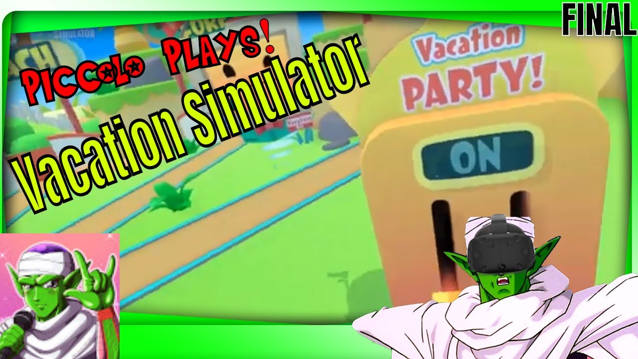 Piccolo Plays Vacation Simulator! LET'S GET THIS PARTY STARTED ... Sort of! (Final)