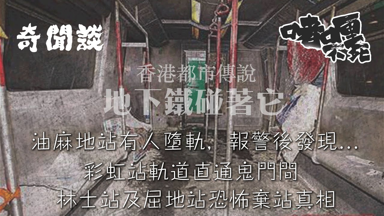 【奇聞談 | 地下鐵碰着它】油麻地站有人墮軌，報警後發現... / 彩虹站軌道直通鬼門關 / 林士站及屈地站恐怖棄站真相