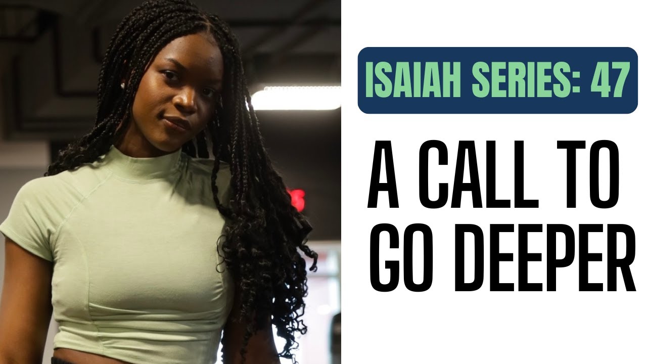 ISAIAH SERIES: 47 | A CALL TO GO DEEPER