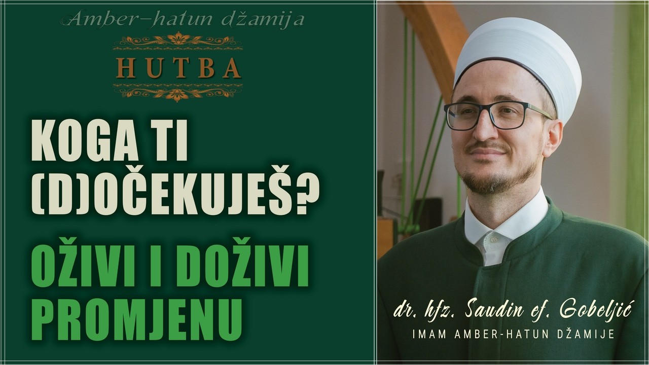 KOGA TI (D)OČEKUJEŠ?   |   OŽIVI I DOŽIVI PROMJENU  -  HUTBA