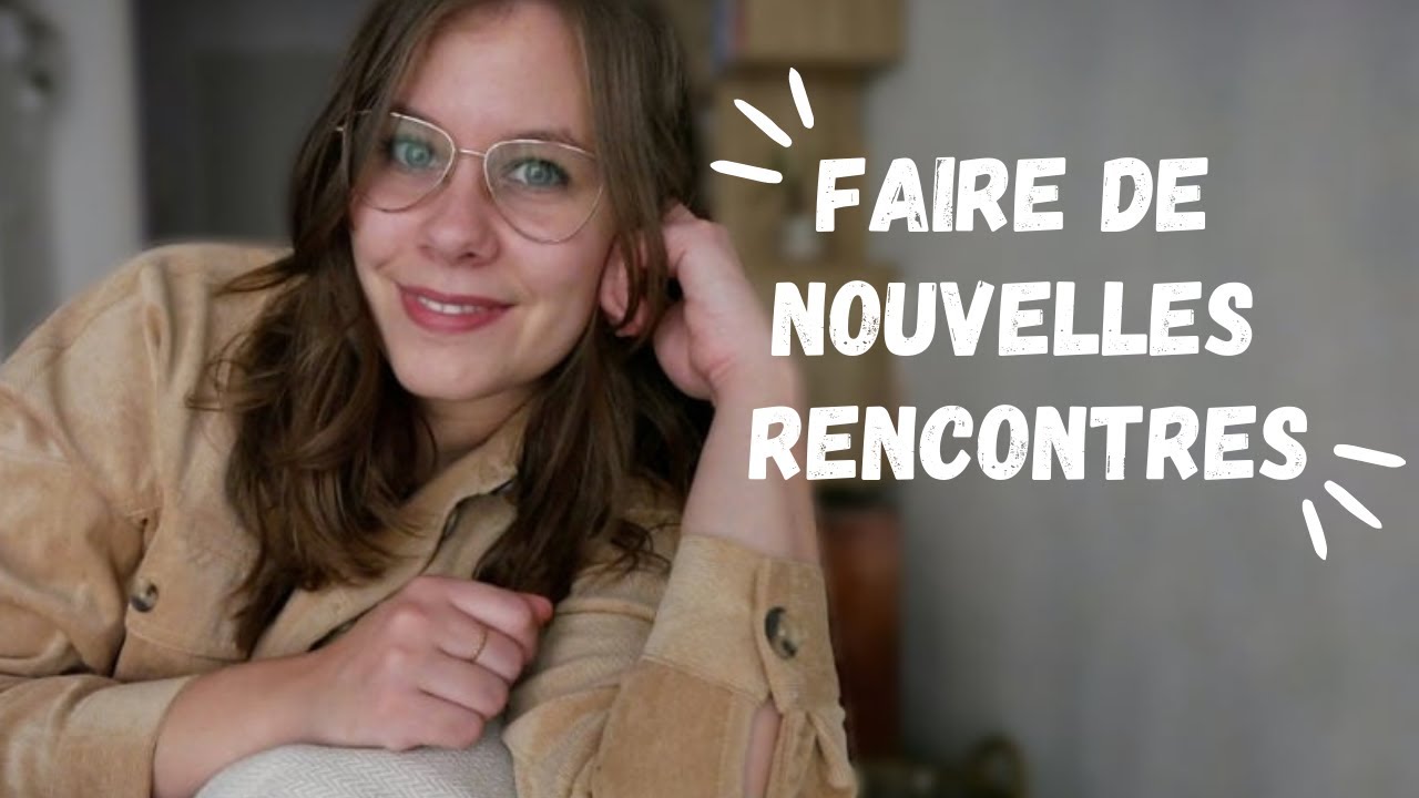 COMMENT RENCONTRER DE NOUVELLES PERSONNES ?