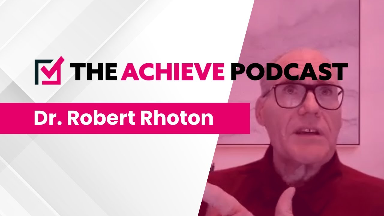 The Achieve Podcast - Dr. Robert Rhoton (Arizona Trauma Institute)