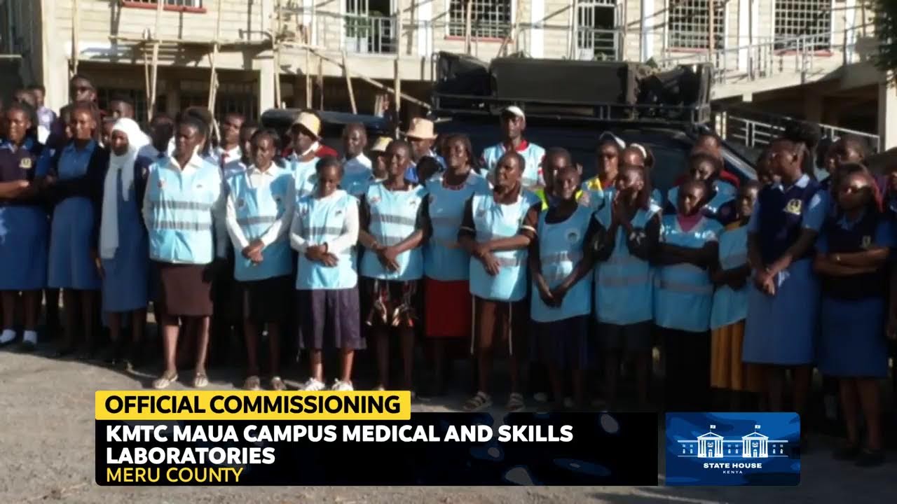 Official Commissioning of KMTC Maua Campus Medical and Skills Laboratories, Meru County.