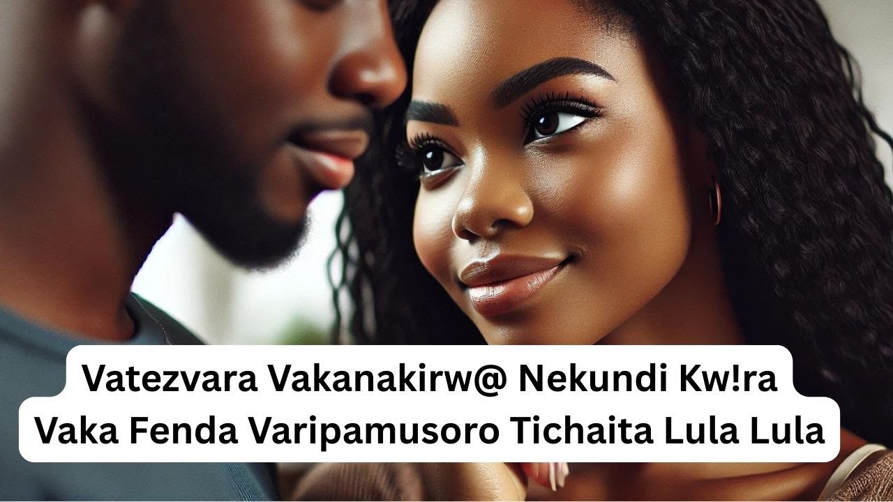 Vatezvara Vakanakirw@ Nekundi Kw!ra Vaka Fenda Varipamusoro Tichaita Lula Lula