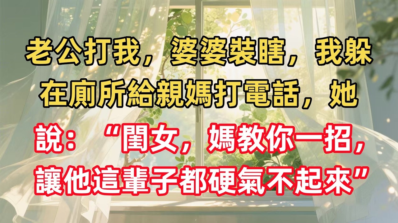 老公打我，婆婆裝瞎，我躲在廁所給親媽打電話，她說：“閨女，媽教你一招，讓他這輩子都硬氣不起來”