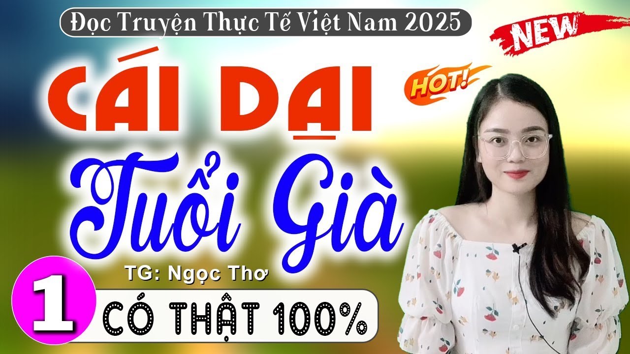 Hãy nghe thử 1 lần - CÁI DẠI TUỔI GIÀ - Câu chuyện có thật được kể lại - [Càng Nghe Càng Cuốn]