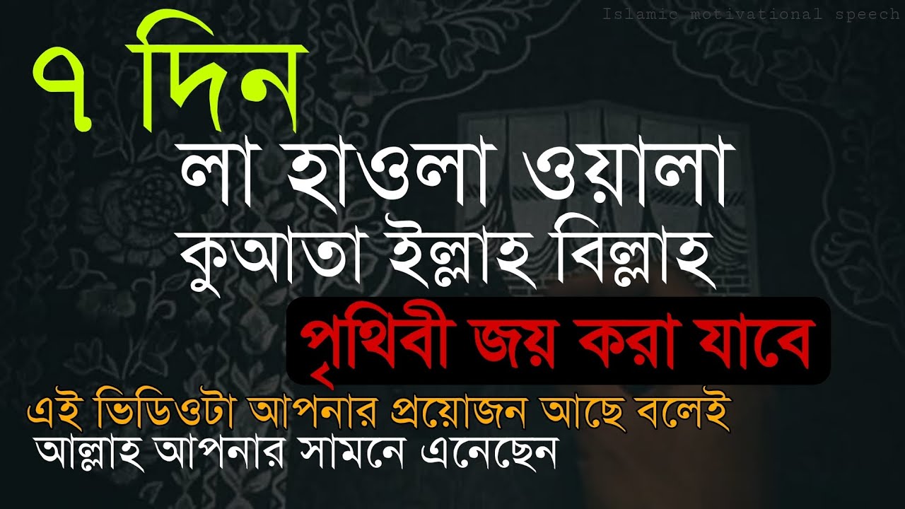 ৭ দিন লা হাওলা ওয়ালা কুয়াতা ইল্লাহ বিল্লাহ। এই আমল দিয়ে পৃথিবী জয় করা যাবে।