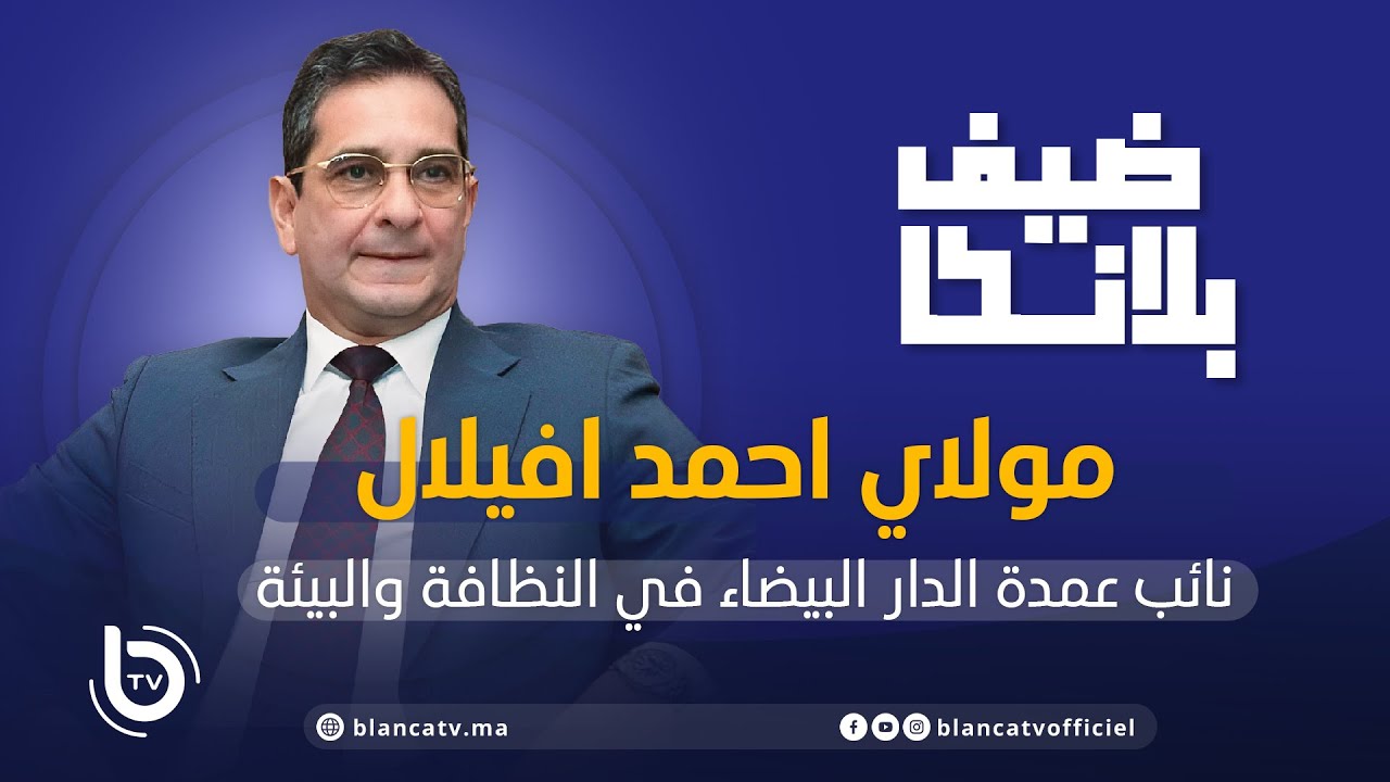 ضيف بلانكا: نائب عمدة الدار البيضاء في النظافة والبيئة مولاي احمد افيلال