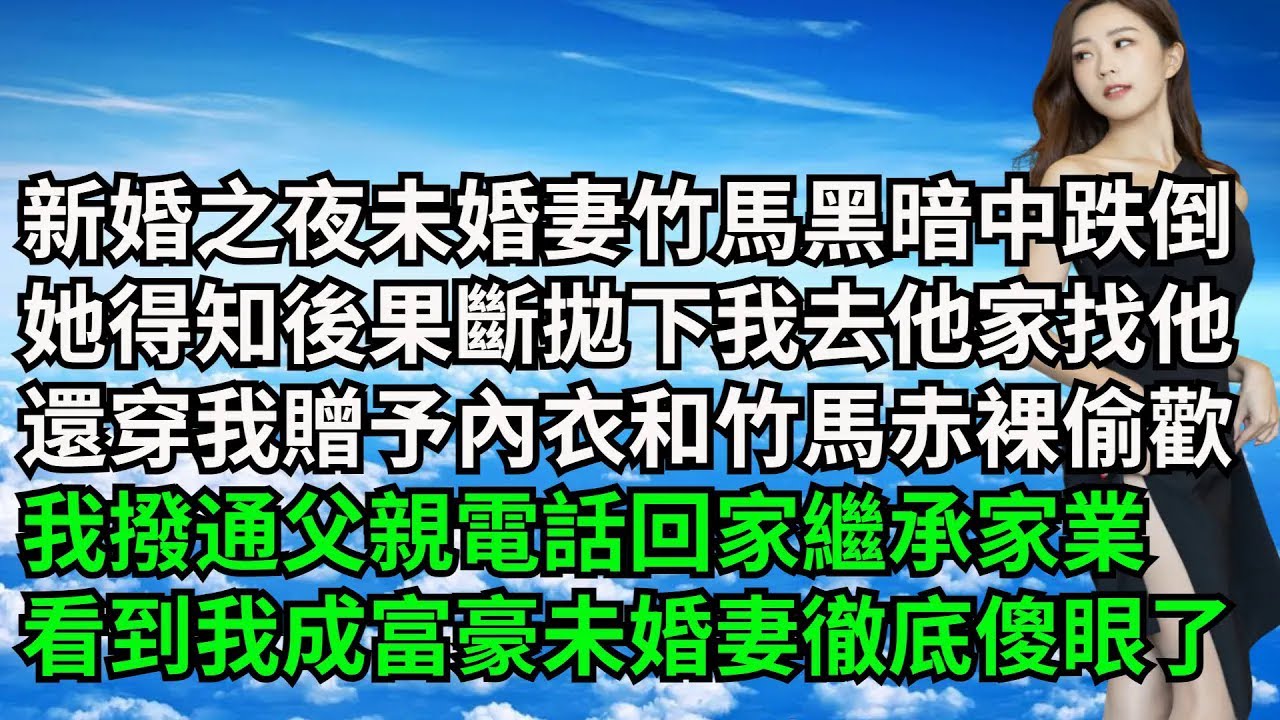 新婚之夜未婚妻竹馬在黑暗中跌倒，她得知後拋下我去他家找他，還穿我贈予內衣和竹馬赤裸偷歡，我撥通父親電話回家繼承家業，看到我成富豪後未婚妻徹底傻眼了【三味時光】#激情故事#大彬情感#夢雅故事#小說#爽文