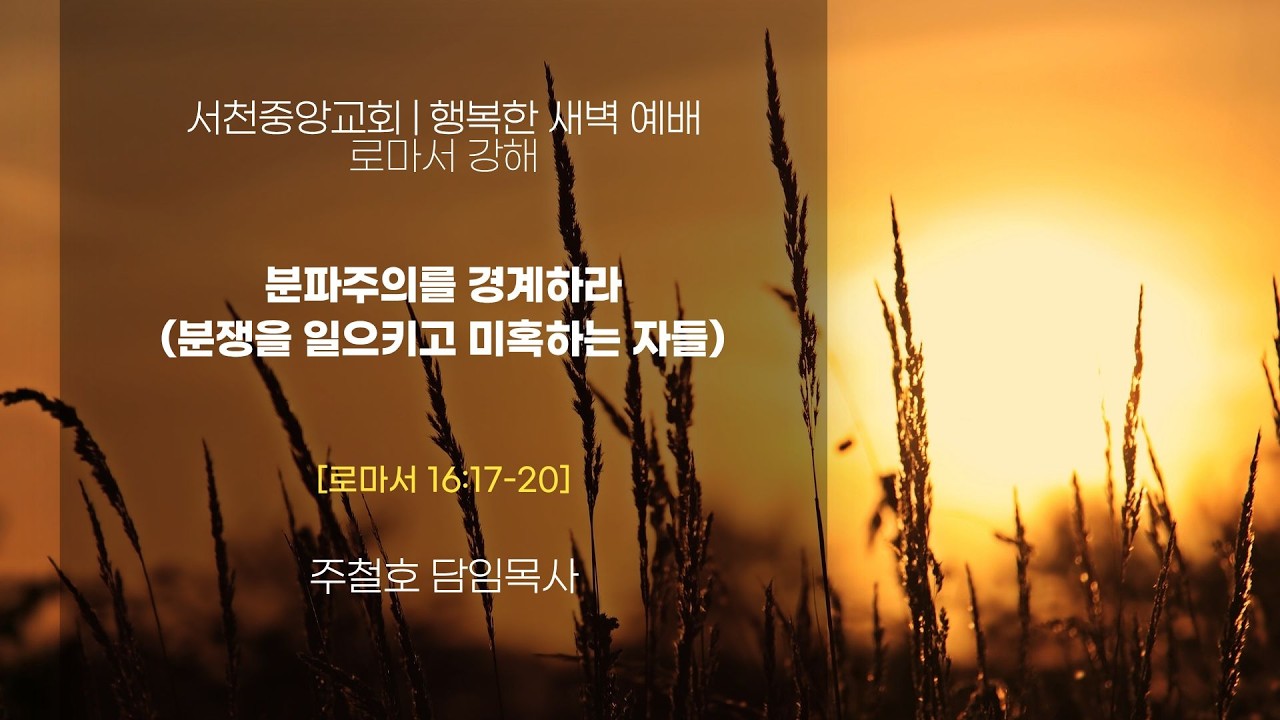 [서천중앙교회] 2026. 2. 13 행복한 새벽 예배 로마서 강해 / 분파주의를 경계하라(분쟁을 일으키고 미혹하는 자들)[로마서 16:17~20] / 주철호 담임목사