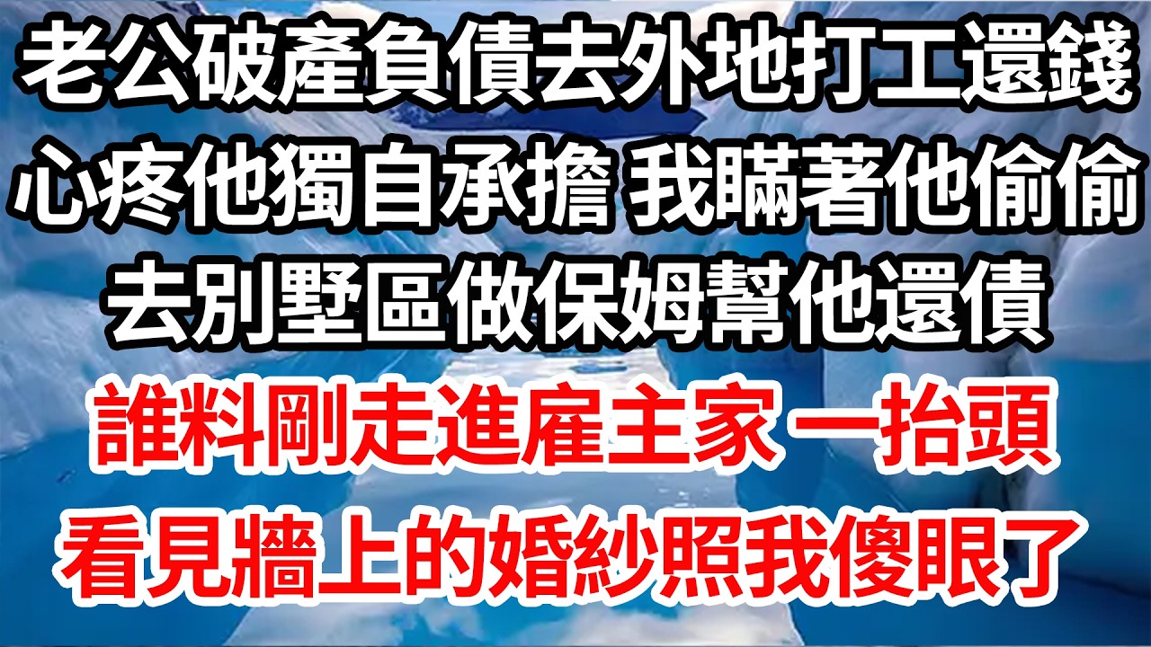 老公破產負債去外地打工還錢，心疼他獨自承擔 我瞞著他偷偷，去了別墅區做高薪保姆幫他還債。誰料剛走進雇主家 一抬頭，看見牆上的婚紗照我傻眼了【倫理】【都市】