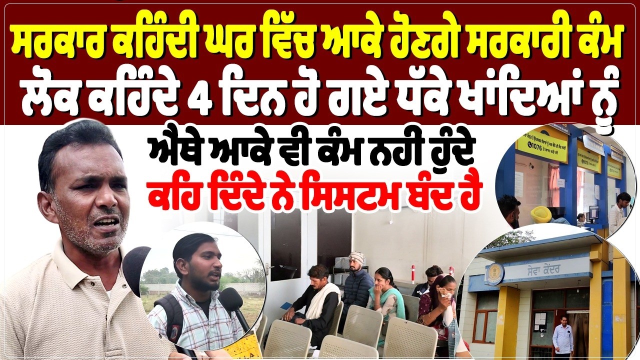 ਸਰਕਾਰ ਕਹਿੰਦੀ ਘਰ ਵਿੱਚ ਆਕੇ ਹੋਣਗੇ ਸਰਕਾਰੀ ਕੰਮ, ਲੋਕ ਕਹਿੰਦੇ 4 ਦਿਨ ਹੋ ਗਏ ਧੱਕੇ ਖਾਂਦਿਆਂ ਨੂੰ