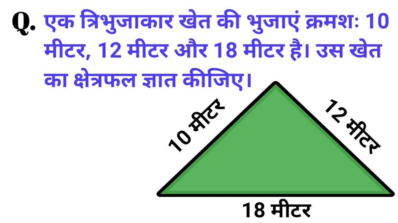 एक त्रिभुजाकार खेत की भुजाएं क्रमशः 10 मीटर 12 मीटर और 18 मीटर है उस खेत का क्षेत्रफल ज्ञात कीजिए