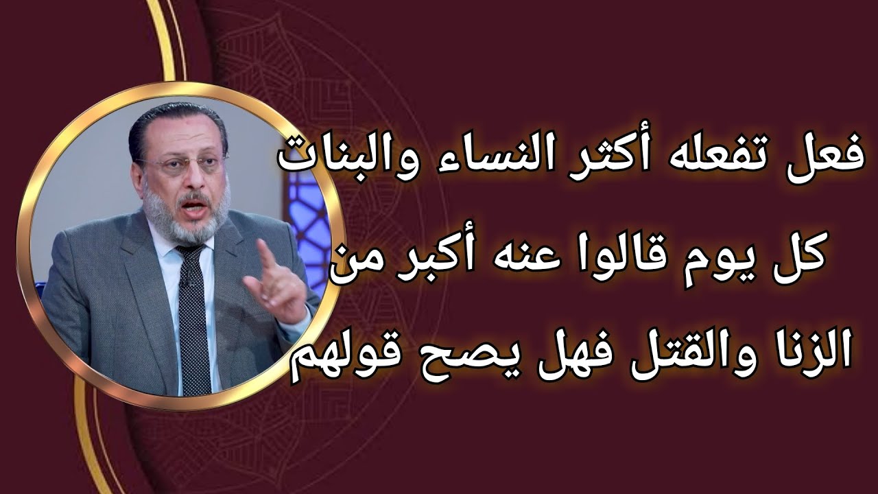 فعل تفعله أكثر النساء والبنات قالوا عنه أكبر من الزنا والقتل فهل يصح؟ د محمد الزغبى