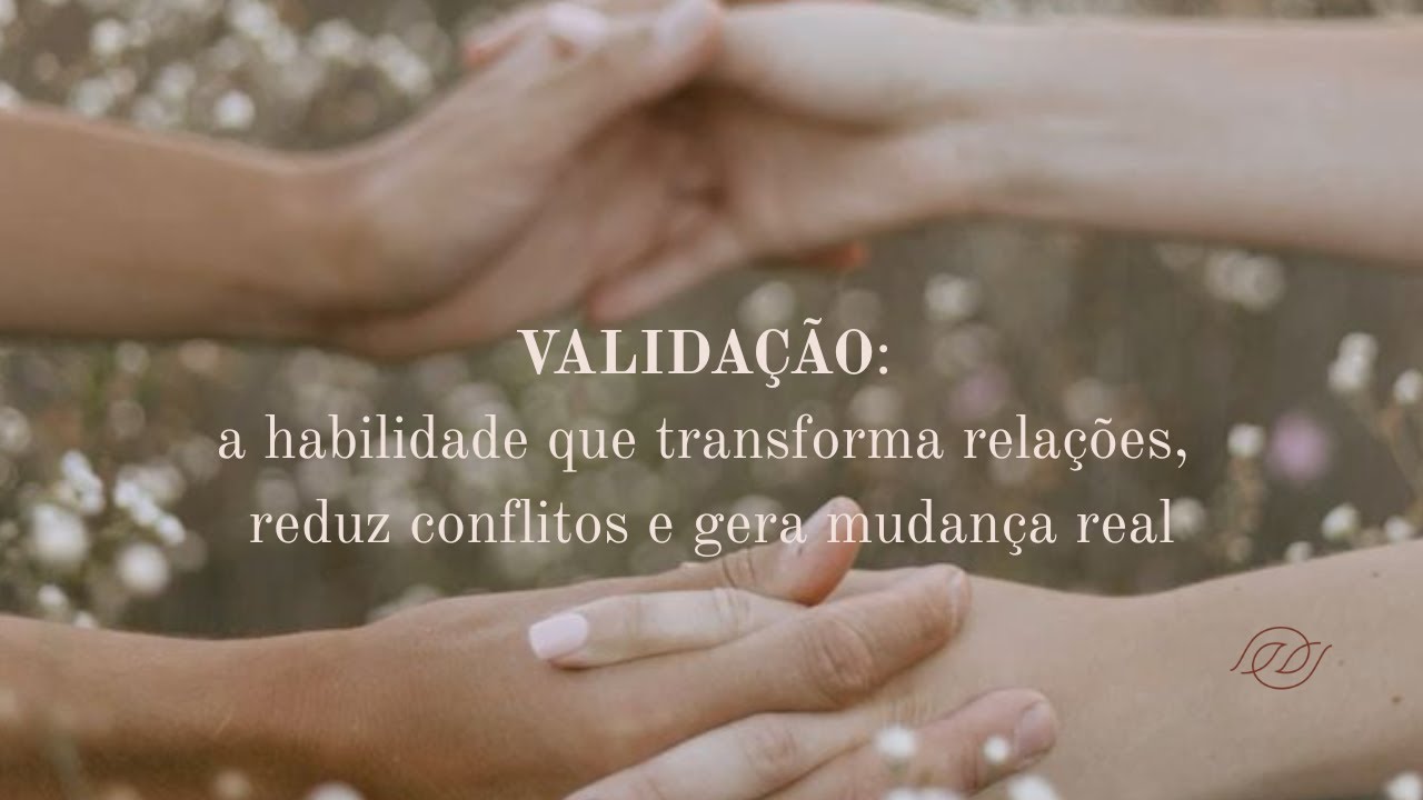 Validação: a habilidade que transforma relações, reduz conflitos e facilita mudança real