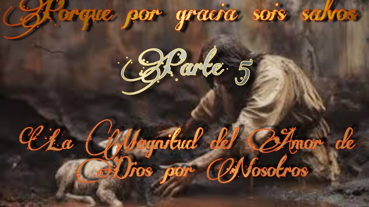 Porque por gracia sois Salvos (Parte 5) La Magnitud del Amor de Dios por Nosotros 