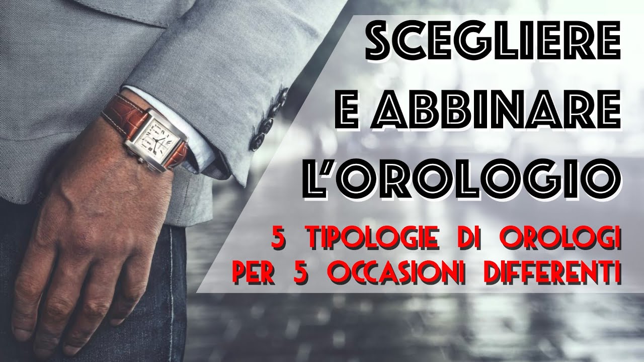 SCEGLIERE E ABBINARE L'OROLOGIO: 5 tipologie di orologi per 5 occasioni diverse