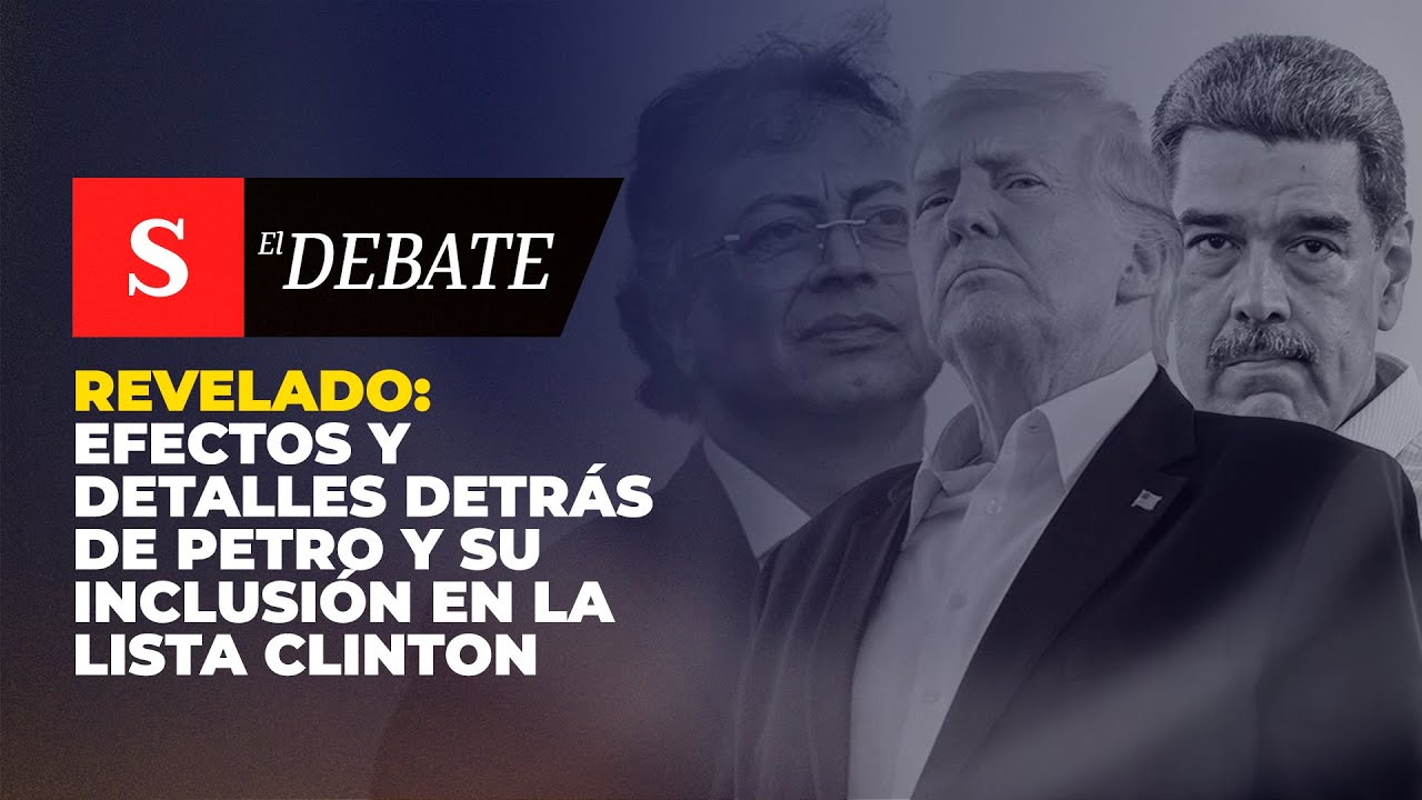 REVELADO: efectos y detalles detrás de Petro y su inclusión en la lista Clinton | El Debate