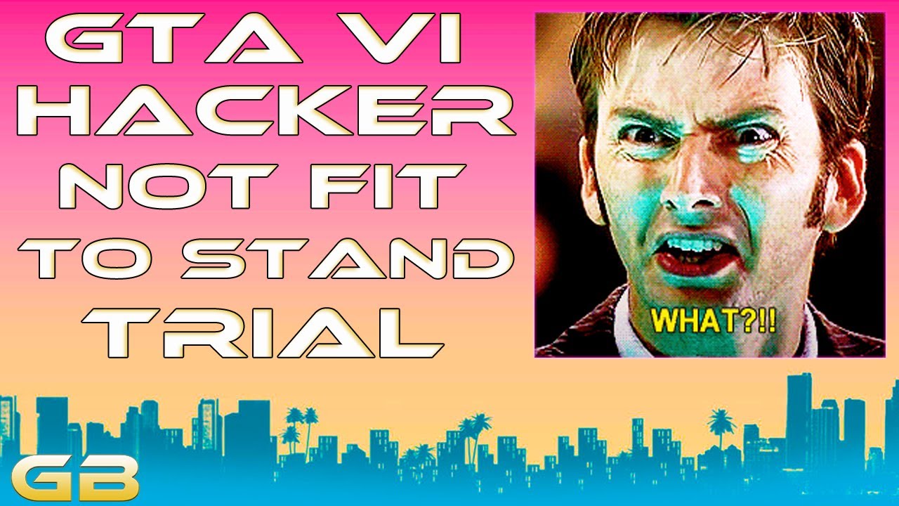 GTA VI Hacker Not Fit to Stand Trial