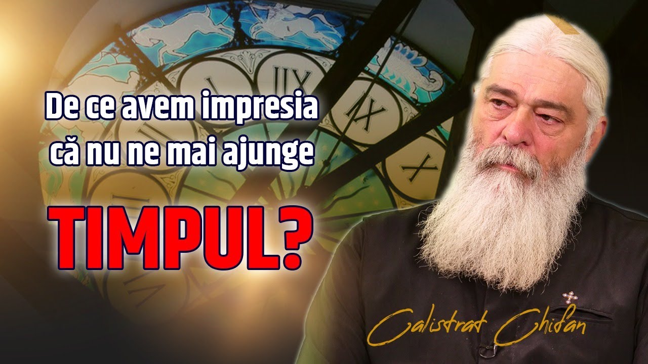 De ce avem impresia că nu ne mai ajunge timpul - părintele Calistrat Chifan