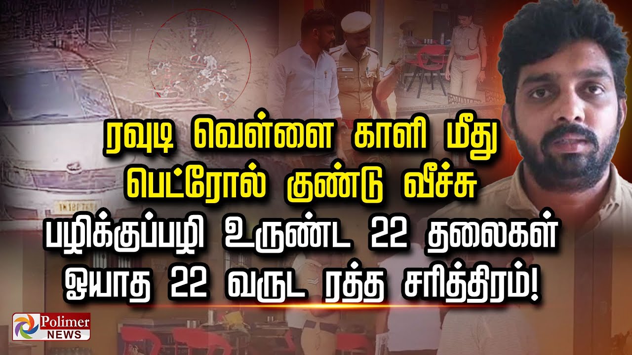 ரவுடி வெள்ளைகாளி மீது பெட்ரோல் குண்டுவீச்சு பழிக்குப்பழி உருண்ட 22தலைகள் ஓயாத 22வருட ரத்த சரித்திரம்